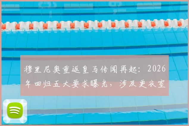 穆里尼奥重返皇马传闻再起：2026年回归五大要求曝光，涉及更衣室与关键助教去留