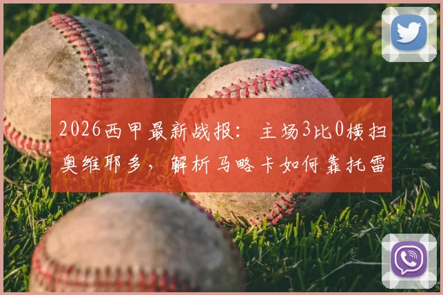 2026西甲最新战报：主场3比0横扫奥维耶多，解析马略卡如何靠托雷与穆里奇锁定胜局
