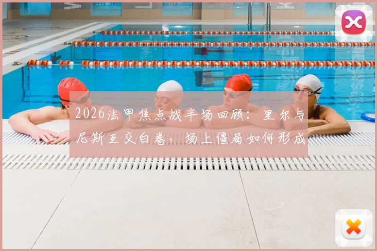 2026法甲焦点战半场回顾：里尔与尼斯互交白卷，场上僵局如何形成与下半场看点