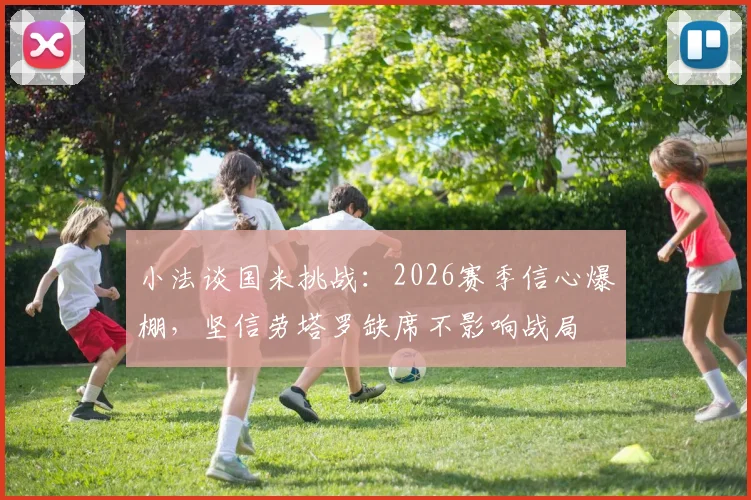 小法谈国米挑战：2026赛季信心爆棚，坚信劳塔罗缺席不影响战局
