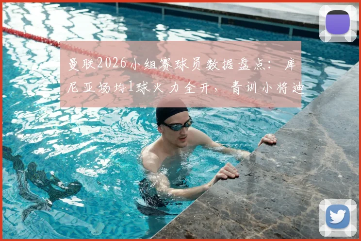 曼联2026小组赛球员数据盘点：库尼亚场均1球火力全开，青训小将迪亚洛补时绝杀高光时刻解析