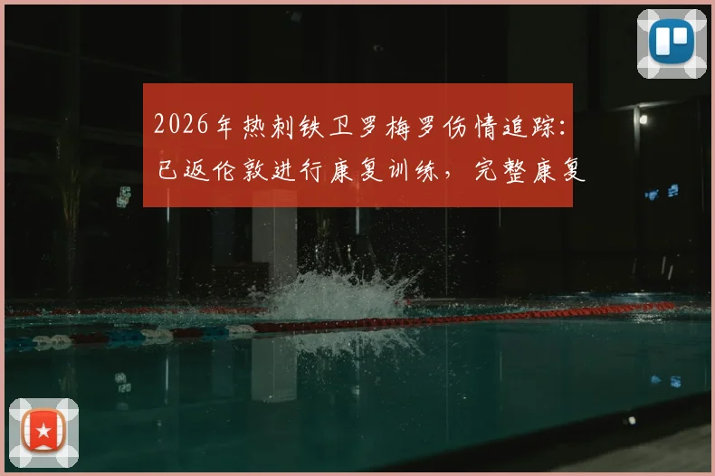 2026年热刺铁卫罗梅罗伤情追踪：已返伦敦进行康复训练，完整康复计划与归期预估分析