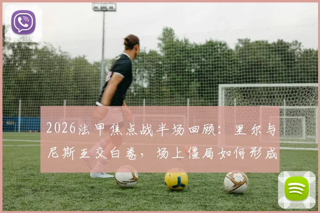 2026法甲焦点战半场回顾：里尔与尼斯互交白卷，场上僵局如何形成与下半场看点