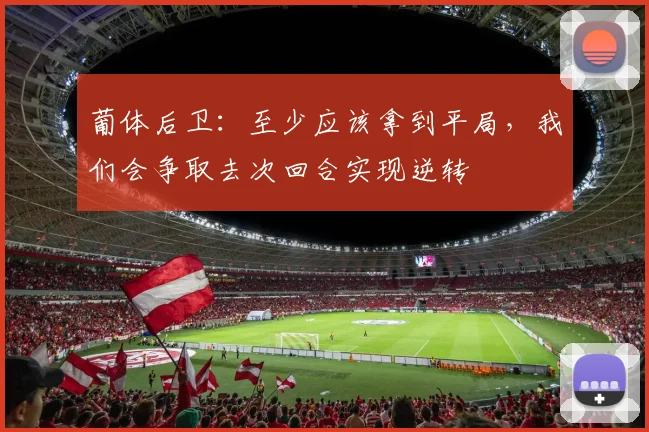 葡体后卫:至少应该拿到平局,我们会争取去次回合实现逆转