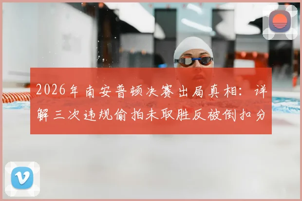 2026年南安普顿决赛出局真相：详解三次违规偷拍未取胜反被倒扣分事件始末与处罚