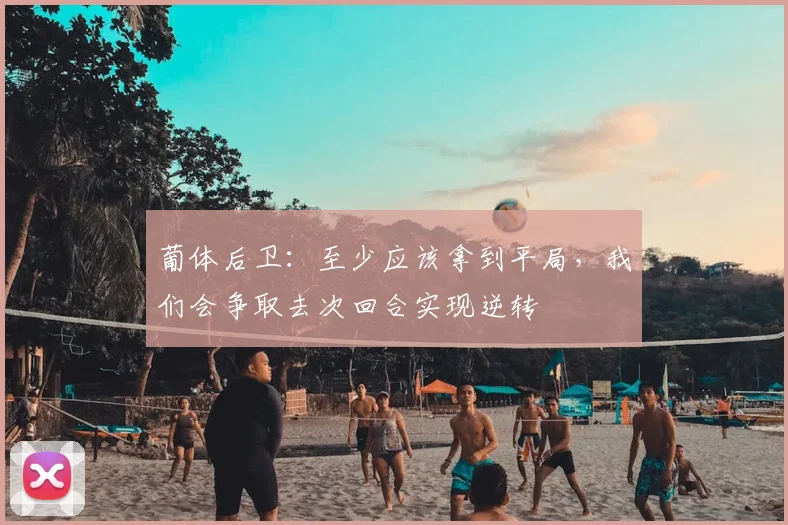 葡体后卫：至少应该拿到平局，我们会争取去次回合实现逆转
