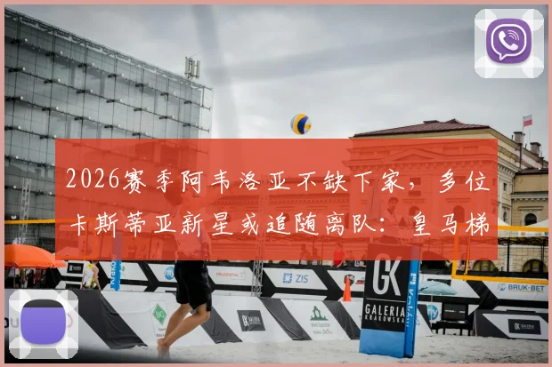 2026赛季阿韦洛亚不缺下家，多位卡斯蒂亚新星或追随离队：皇马梯队动荡期深度观察与潜在下家分析
