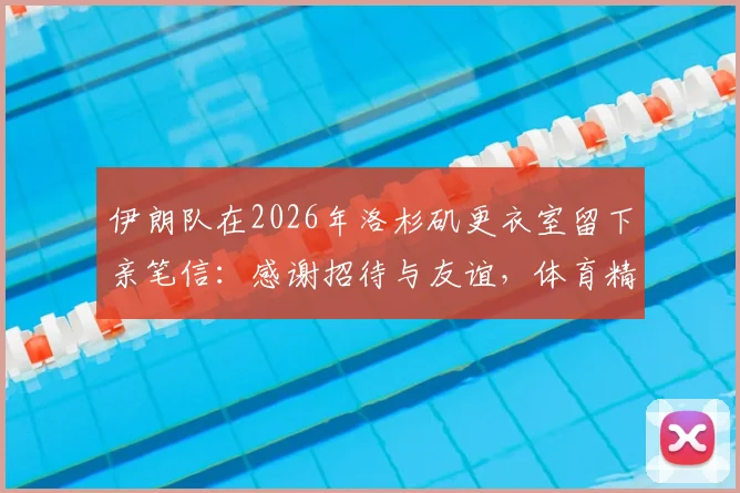 伊朗队在2026年洛杉矶更衣室留下亲笔信:感谢招待与友谊,体育精神传递和平之声
