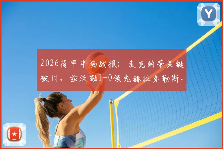 2026荷甲半场战报:麦克纳蒂关键破门,兹沃勒1-0领先赫拉克勒斯,附半场数据深度回顾