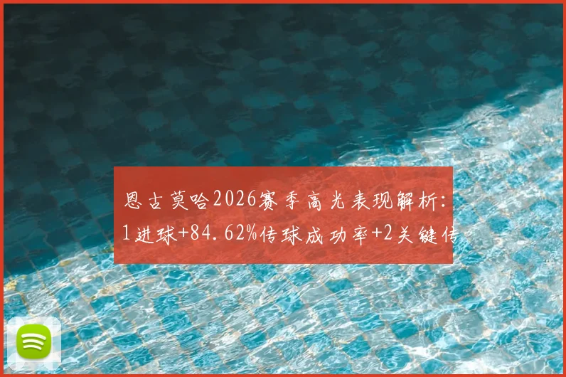 恩古莫哈2026赛季高光表现解析：1进球+84.62%传球成功率+2关键传球，评分8.2分背后意味着什么？