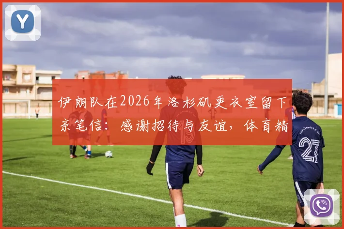 伊朗队在2026年洛杉矶更衣室留下亲笔信：感谢招待与友谊，体育精神传递和平之声